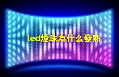 led燈珠為什么發熱厲害 led燈珠怎么測試好壞